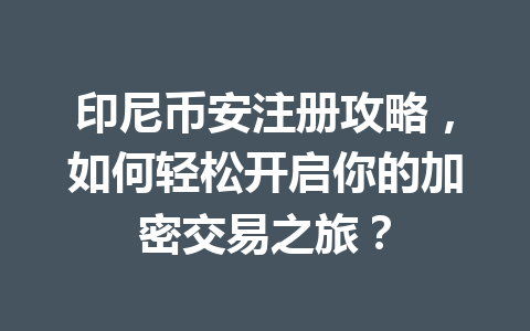 印尼币安注册攻略,如何轻松开启你的加密交易之旅? 印尼币安注册攻略,如何轻松开启你的加密交易之旅?