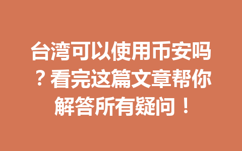 台湾可以使用币安吗？看完这篇文章帮你解答所有疑问！