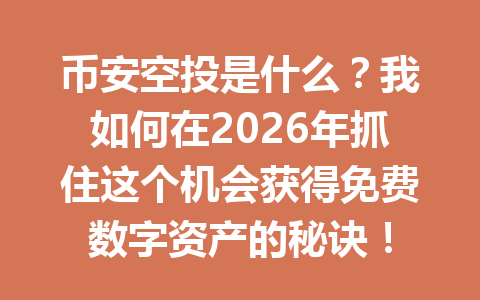 币安空投是什么？我如何在2026年抓住这个机会获得免费数字资产的秘诀！