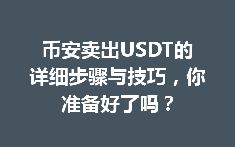 币安卖出USDT的详细步骤与技巧,你准备好了吗? 币安卖出USDT的详细步骤与技巧,你准备好了吗?