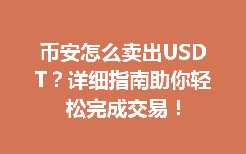币安怎么卖出USDT?详细指南助你轻松完成交易! 币安怎么卖出USDT?详细指南助你轻松完成交易!