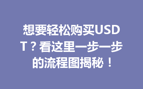 想要轻松购买USDT?看这里一步一步的流程图揭秘! 想要轻松购买USDT?看这里一步一步的流程图揭秘!