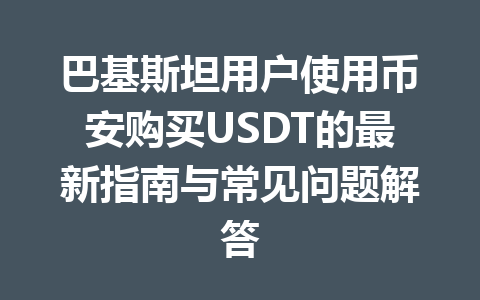 巴基斯坦用户使用币安购买USDT的最新指南与常见问题解答