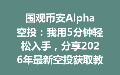 围观币安Alpha空投:我用5分钟轻松入手,分享2026年最新空投获取教程! 围观币安Alpha空投:我用5分钟轻松入手,分享2026年最新空投获取教程!
