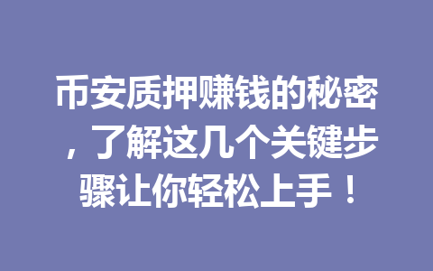币安质押赚钱的秘密,了解这几个关键步骤让你轻松上手! 币安质押赚钱的秘密,了解这几个关键步骤让你轻松上手!