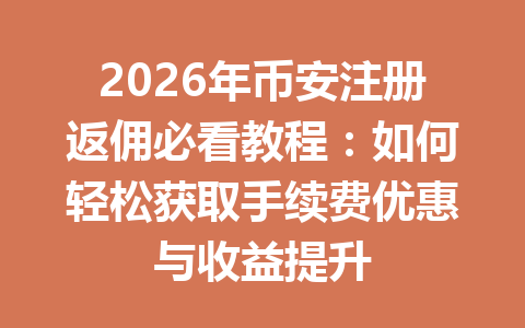 2026年币安注册返佣必看教程：如何轻松获取手续费优惠与收益提升