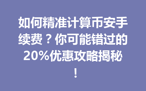 如何精准计算币安手续费？你可能错过的20%优惠攻略揭秘！