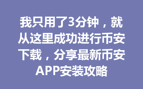 我只用了3分钟，就从这里成功进行币安下载，分享最新币安APP安装攻略
