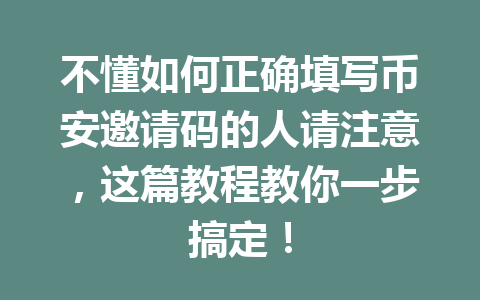 不懂如何正确填写币安邀请码的人请注意，这篇教程教你一步搞定！