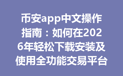 币安app中文操作指南:如何在2026年轻松下载安装及使用全功能交易平台 币安app中文操作指南:如何在2026年轻松下载安装及使用全功能交易平台