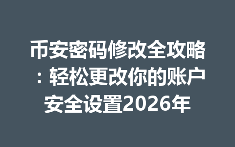 币安密码修改全攻略：轻松更改你的账户安全设置2026年