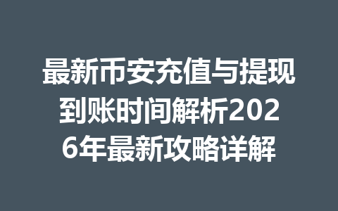 最新币安充值与提现到账时间解析2026年最新攻略详解