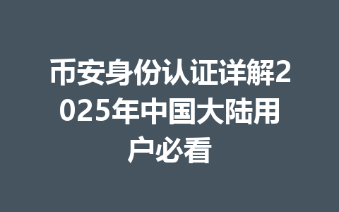 币安身份认证详解2025年中国大陆用户必看