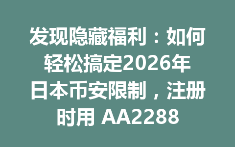 发现隐藏福利：如何轻松搞定2026年日本币安限制，注册时用 AA2288 推荐码省20%手续费优惠！
