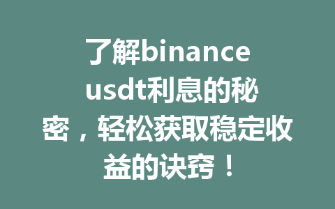 了解binance usdt利息的秘密，轻松获取稳定收益的诀窍！