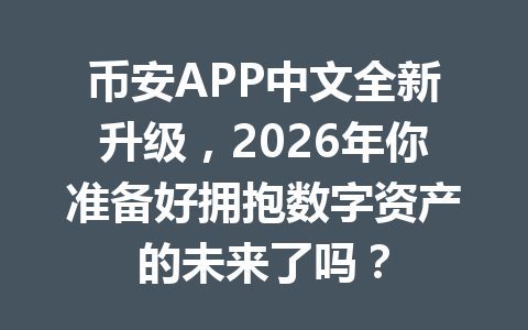 币安APP中文全新升级，2026年你准备好拥抱数字资产的未来了吗？