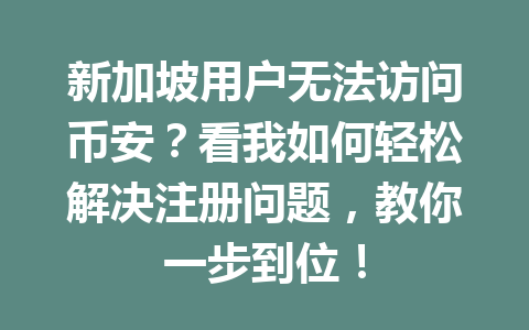 新加坡用户无法访问币安？看我如何轻松解决注册问题，教你一步到位！