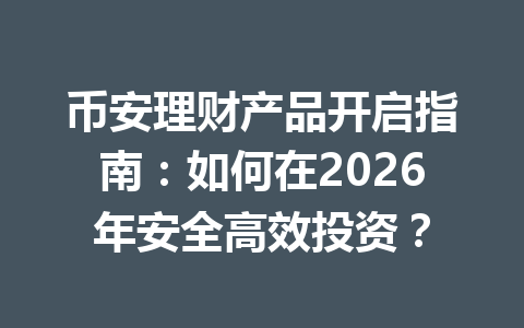 币安理财产品开启指南:如何在2026年安全高效投资? 币安理财产品开启指南:如何在2026年安全高效投资?
