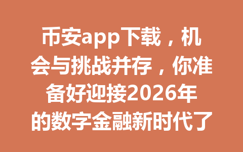币安app下载，机会与挑战并存，你准备好迎接2026年的数字金融新时代了吗？