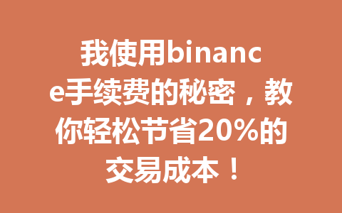 我使用binance手续费的秘密，教你轻松节省20%的交易成本！