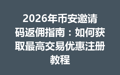 2026年币安邀请码返佣指南:如何获取最高交易优惠注册教程 2026年币安邀请码返佣指南:如何获取最高交易优惠注册教程