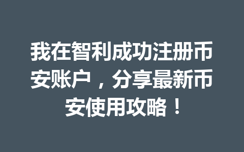 我在智利成功注册币安账户，分享最新币安使用攻略！