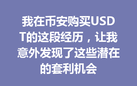 我在币安购买USDT的这段经历，让我意外发现了这些潜在的套利机会