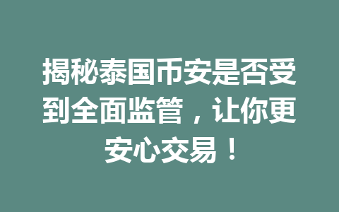 揭秘泰国币安是否受到全面监管,让你更安心交易! 揭秘泰国币安是否受到全面监管,让你更安心交易!