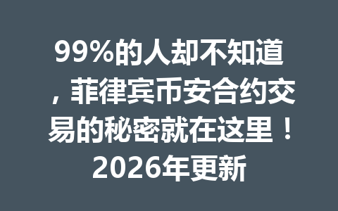 99%的人却不知道，菲律宾币安合约交易的秘密就在这里！2026年更新