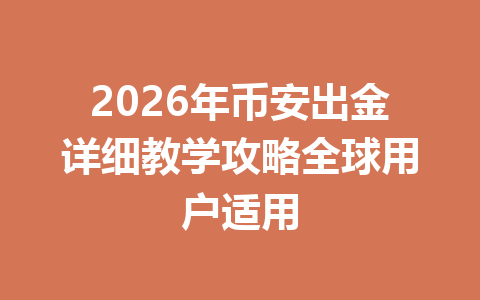 2026年币安出金详细教学攻略全球用户适用