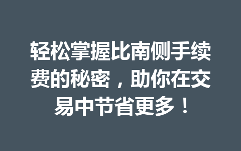 轻松掌握比南侧手续费的秘密，助你在交易中节省更多！