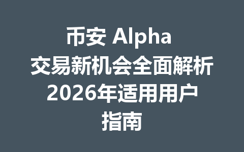 币安 Alpha 交易新机会全面解析2026年适用用户指南 币安 Alpha 交易新机会全面解析2026年适用用户指南