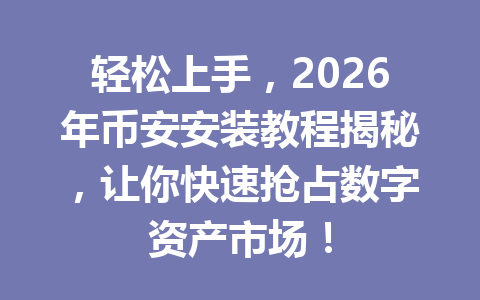 轻松上手，2026年币安安装教程揭秘，让你快速抢占数字资产市场！