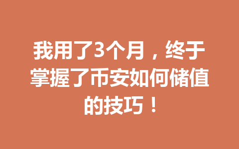 我用了3个月,终于掌握了币安如何储值的技巧! 我用了3个月,终于掌握了币安如何储值的技巧!