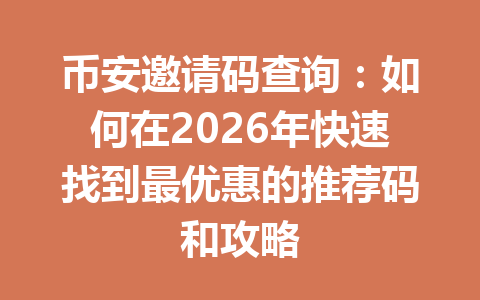 币安邀请码查询：如何在2026年快速找到最优惠的推荐码和攻略
