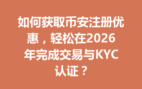 如何获取币安注册优惠,轻松在2026年完成交易与KYC认证? 如何获取币安注册优惠,轻松在2026年完成交易与KYC认证?