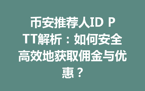 币安推荐人ID PTT解析：如何安全高效地获取佣金与优惠？