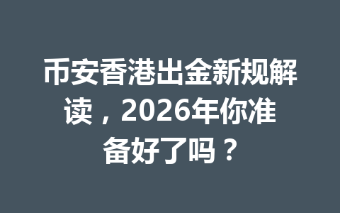 币安香港出金新规解读，2026年你准备好了吗？