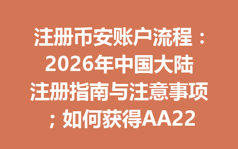 注册币安账户流程：2026年中国大陆注册指南与注意事项；如何获得AA2288推荐码节省费用