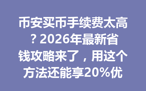 币安买币手续费太高?2026年最新省钱攻略来了,用这个方法还能享20%优惠 币安买币手续费太高?2026年最新省钱攻略来了,用这个方法还能享20%优惠