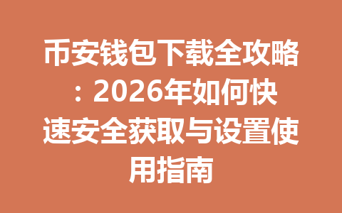币安钱包下载全攻略：2026年如何快速安全获取与设置使用指南