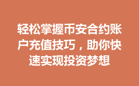 轻松掌握币安合约账户充值技巧,助你快速实现投资梦想 轻松掌握币安合约账户充值技巧,助你快速实现投资梦想