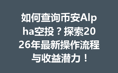 如何查询币安Alpha空投？探索2026年最新操作流程与收益潜力！