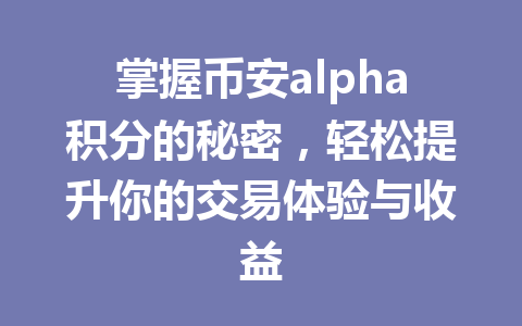 掌握币安alpha积分的秘密,轻松提升你的交易体验与收益 掌握币安alpha积分的秘密,轻松提升你的交易体验与收益