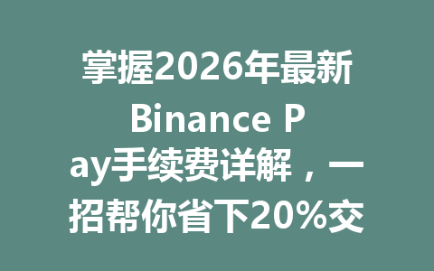 掌握2026年最新Binance Pay手续费详解,一招帮你省下20%交易费用技巧! 掌握2026年最新Binance Pay手续费详解,一招帮你省下20%交易费用技巧!