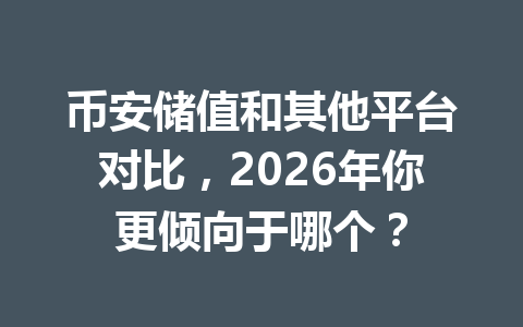 币安储值和其他平台对比,2026年你更倾向于哪个? 币安储值和其他平台对比,2026年你更倾向于哪个?