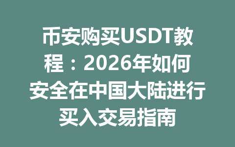 币安购买USDT教程：2026年如何安全在中国大陆进行买入交易指南