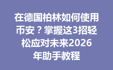在德国柏林如何使用币安?掌握这3招轻松应对未来2026年助手教程 在德国柏林如何使用币安?掌握这3招轻松应对未来2026年助手教程