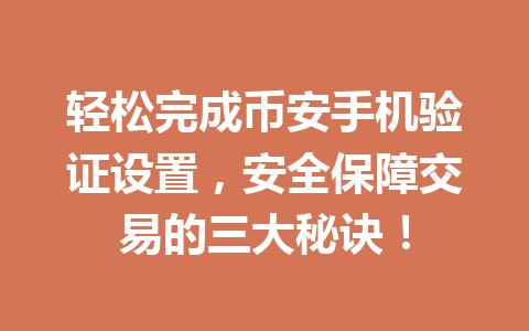轻松完成币安手机验证设置,安全保障交易的三大秘诀! 轻松完成币安手机验证设置,安全保障交易的三大秘诀!