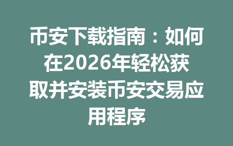 币安下载指南:如何在2026年轻松获取并安装币安交易应用程序 币安下载指南:如何在2026年轻松获取并安装币安交易应用程序